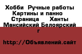 Хобби. Ручные работы Картины и панно - Страница 2 . Ханты-Мансийский,Белоярский г.